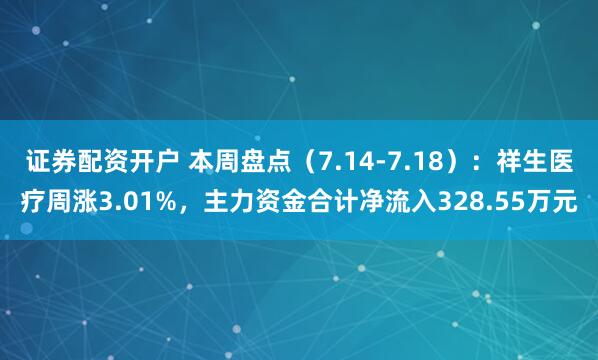 证券配资开户 本周盘点（7.14-7.18）：祥生医疗周涨3.01%，主力资金合计净流入328.55万元