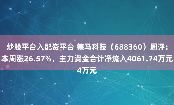炒股平台入配资平台 德马科技（688360）周评：本周涨26.57%，主力资金合计净流入4061.74万元