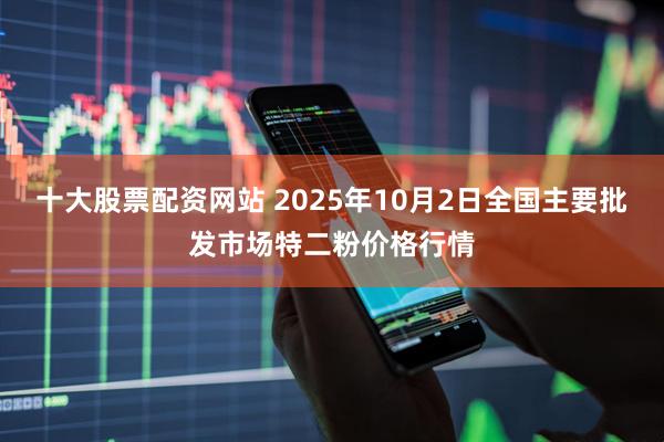 十大股票配资网站 2025年10月2日全国主要批发市场特二粉价格行情