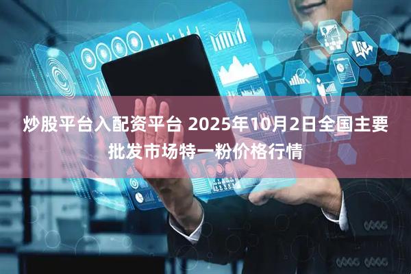 炒股平台入配资平台 2025年10月2日全国主要批发市场特一粉价格行情