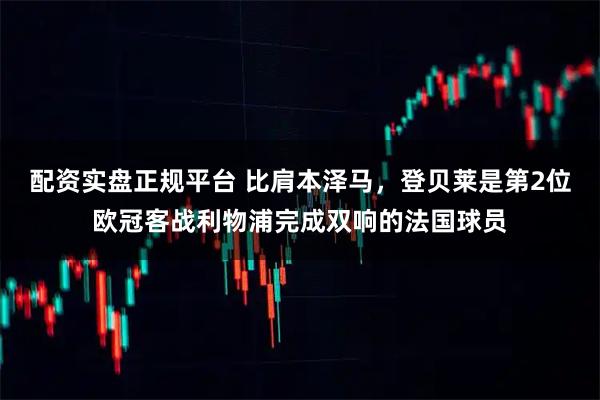 配资实盘正规平台 比肩本泽马，登贝莱是第2位欧冠客战利物浦完成双响的法国球员